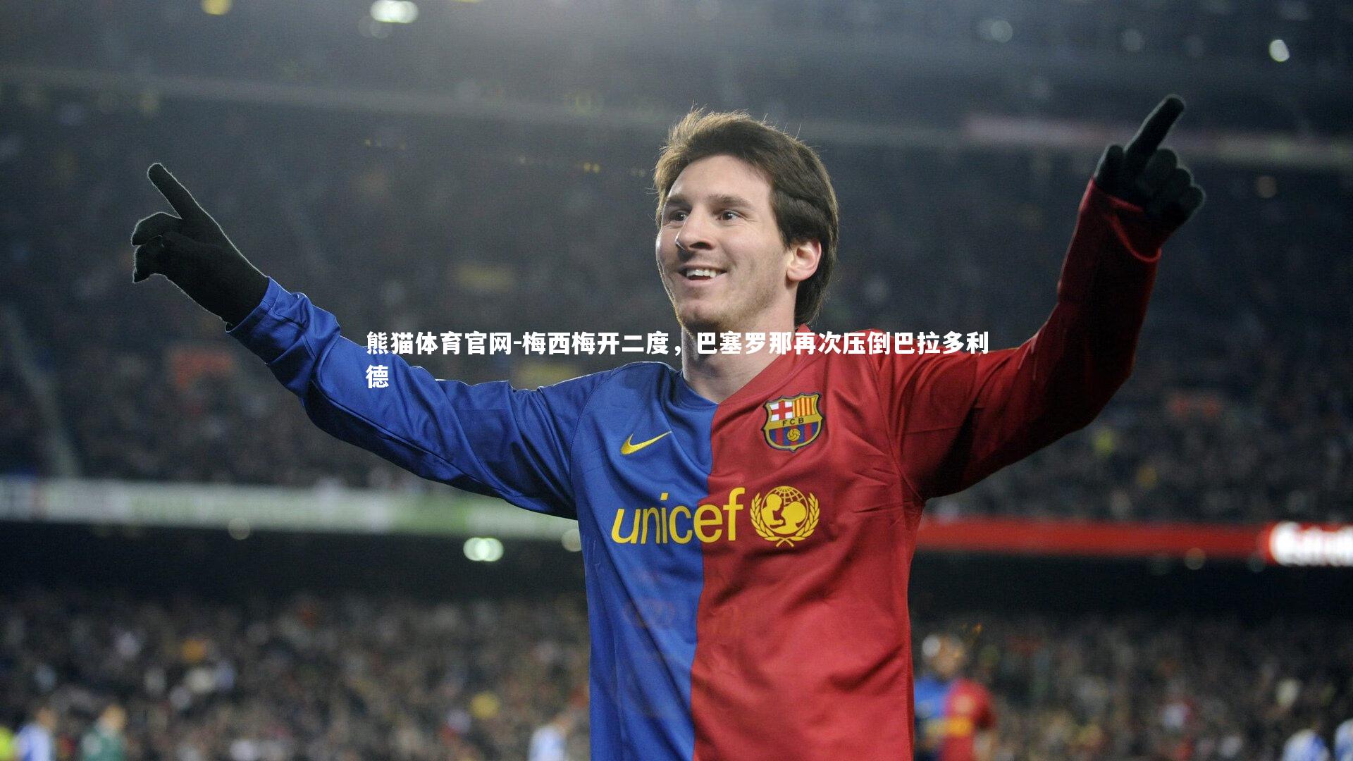 熊猫体育官网-梅西梅开二度，巴塞罗那再次压倒巴拉多利德