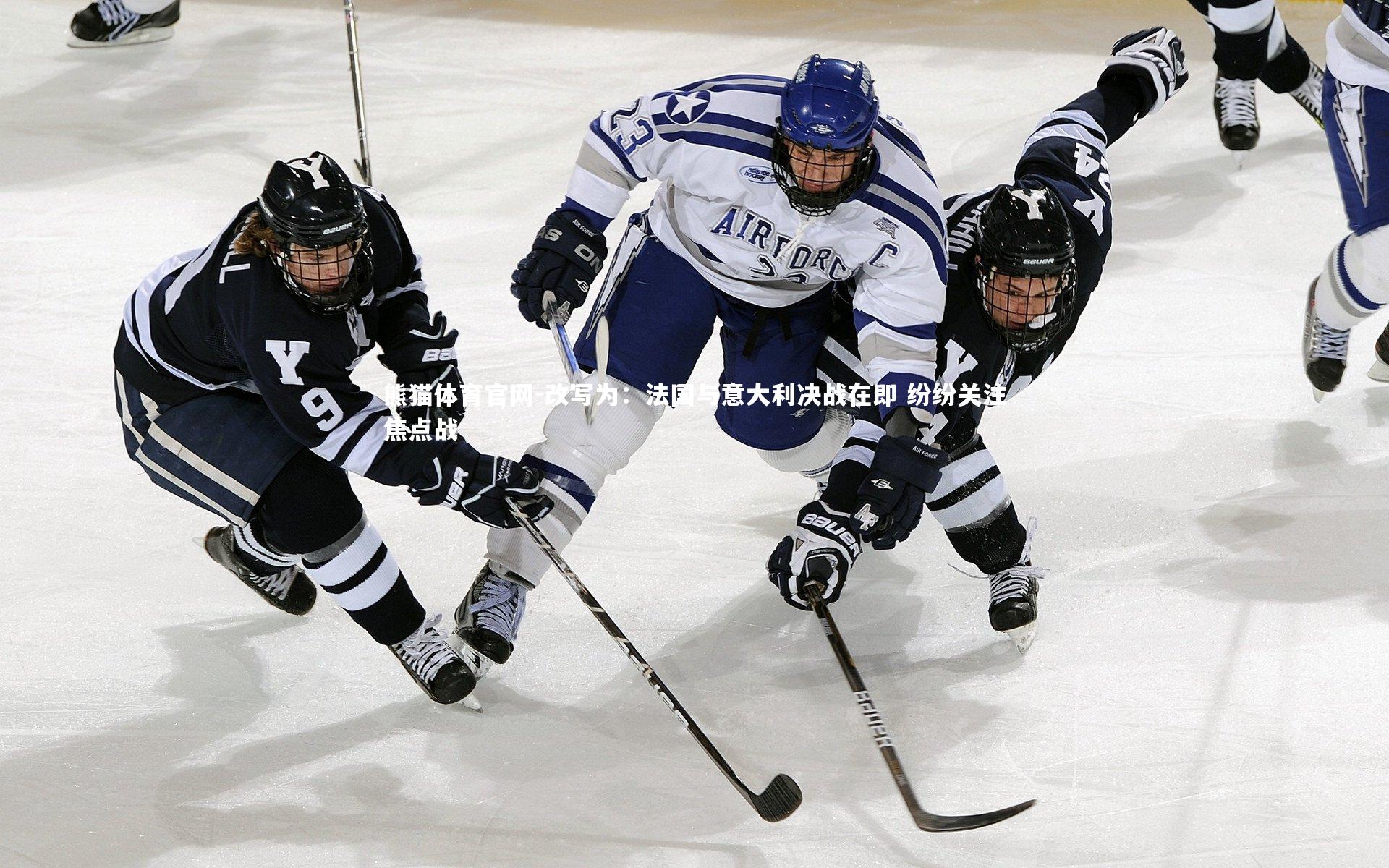 改写为:法国与意大利决战在即 纷纷关注焦点战