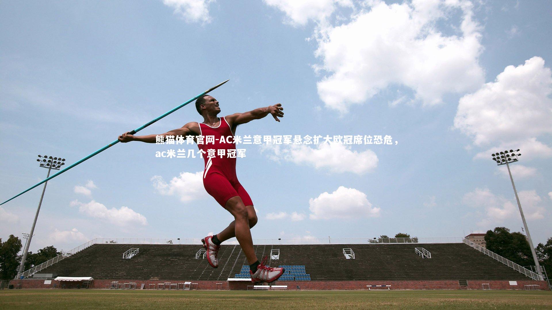 熊猫体育官网-AC米兰意甲冠军悬念扩大欧冠席位恐危，ac米兰几个意甲冠军