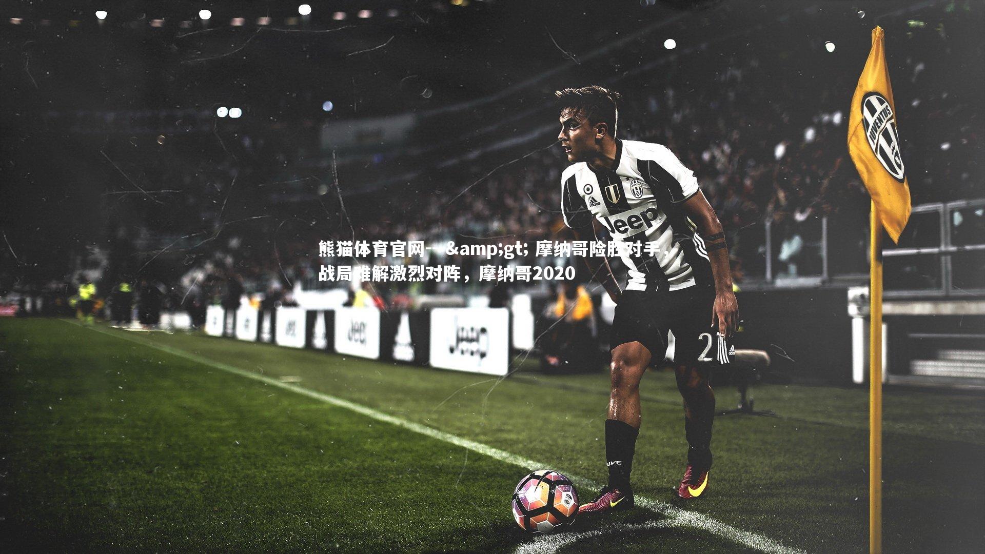 --> 摩纳哥险胜对手,战局难解激烈对阵,摩纳哥2020