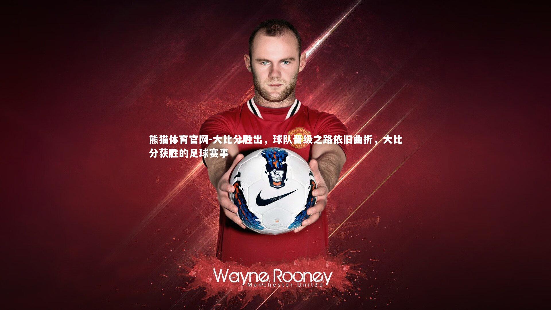 熊猫体育官网-大比分胜出，球队晋级之路依旧曲折，大比分获胜的足球赛事