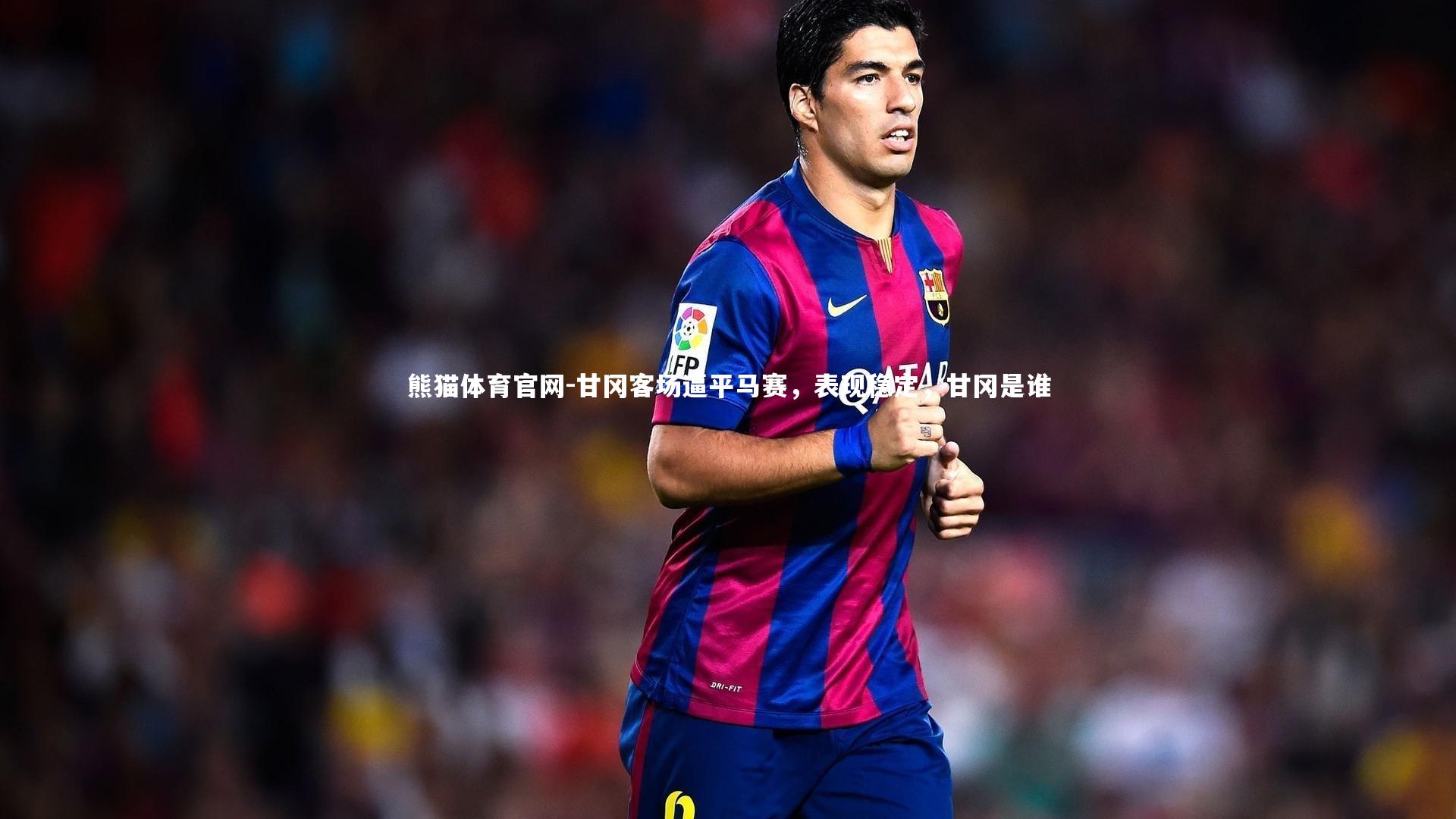 甘冈客场逼平马赛，表现稳定，甘冈是谁