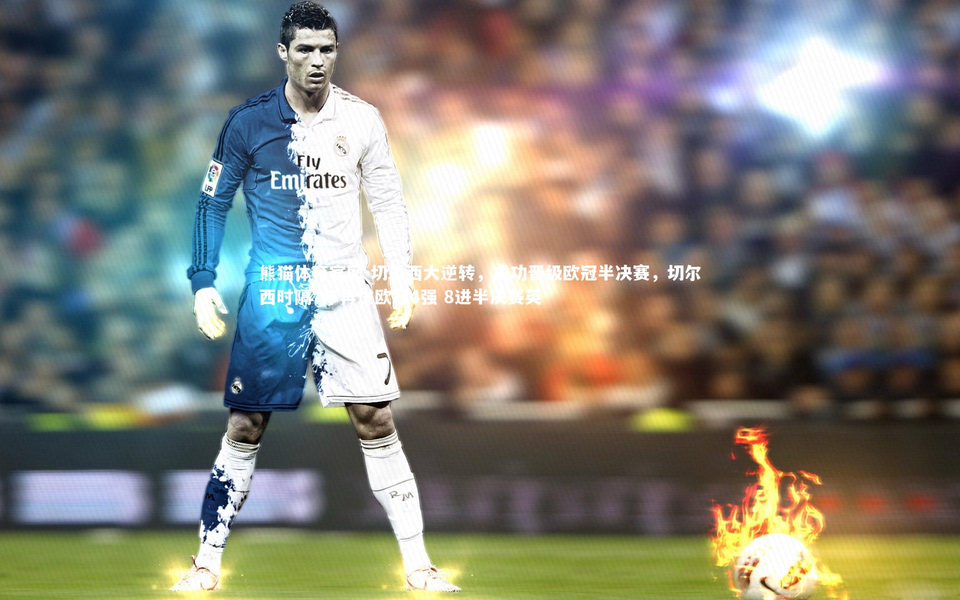 熊猫体育官网-切尔西大逆转，成功晋级欧冠半决赛，切尔西时隔7年再进欧冠4强 8进半决赛英