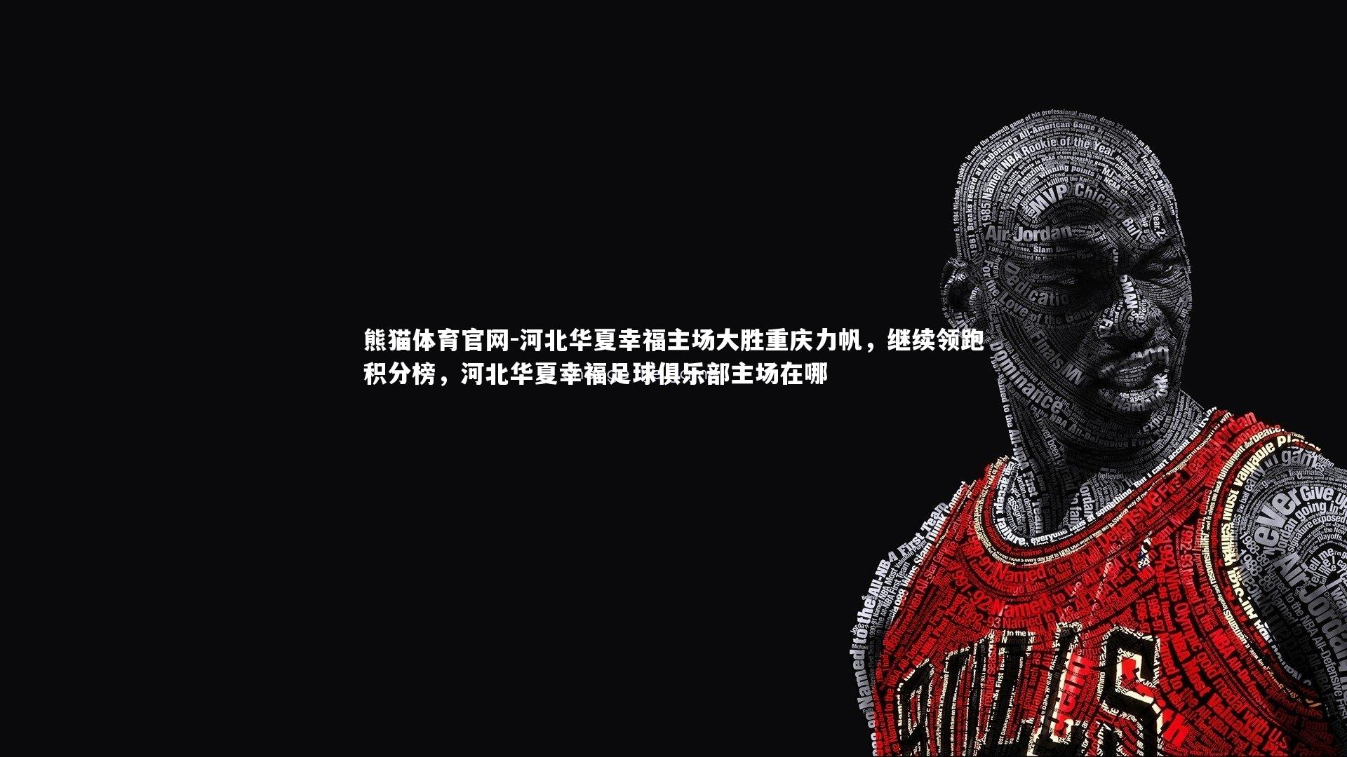 熊猫体育官网-河北华夏幸福主场大胜重庆力帆,继续领跑积分榜,河北华夏幸福足球俱乐部主场在哪