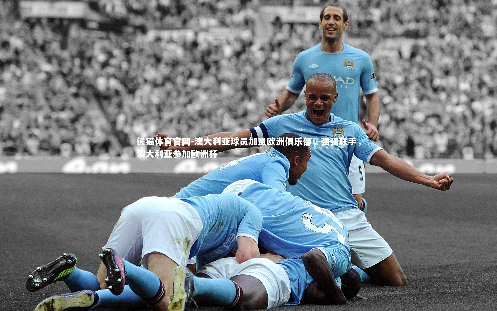 熊猫体育官网-澳大利亚球员加盟欧洲俱乐部，强强联手，澳大利亚参加欧洲杯