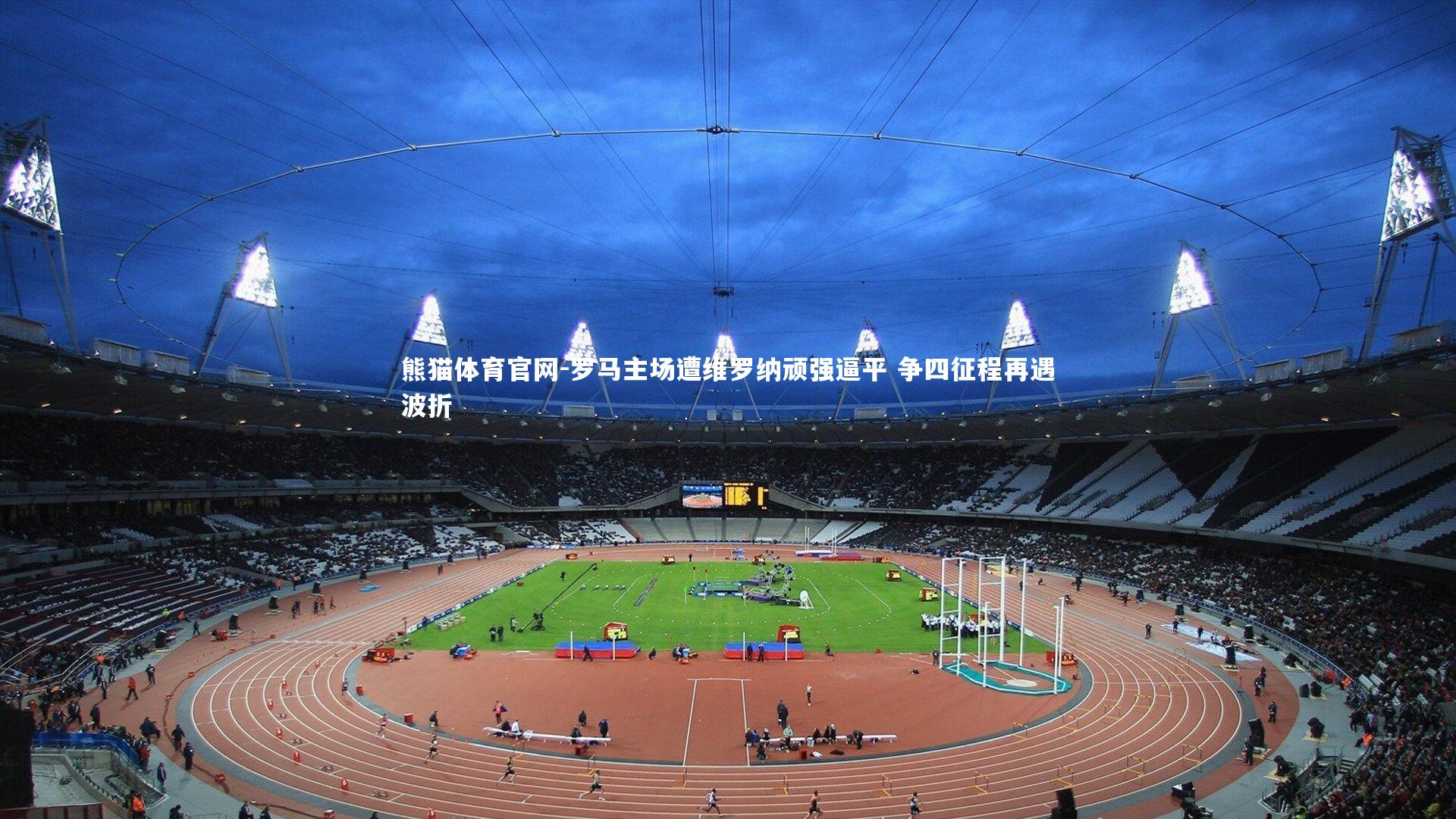 罗马主场遭维罗纳顽强逼平 争四征程再遇波折