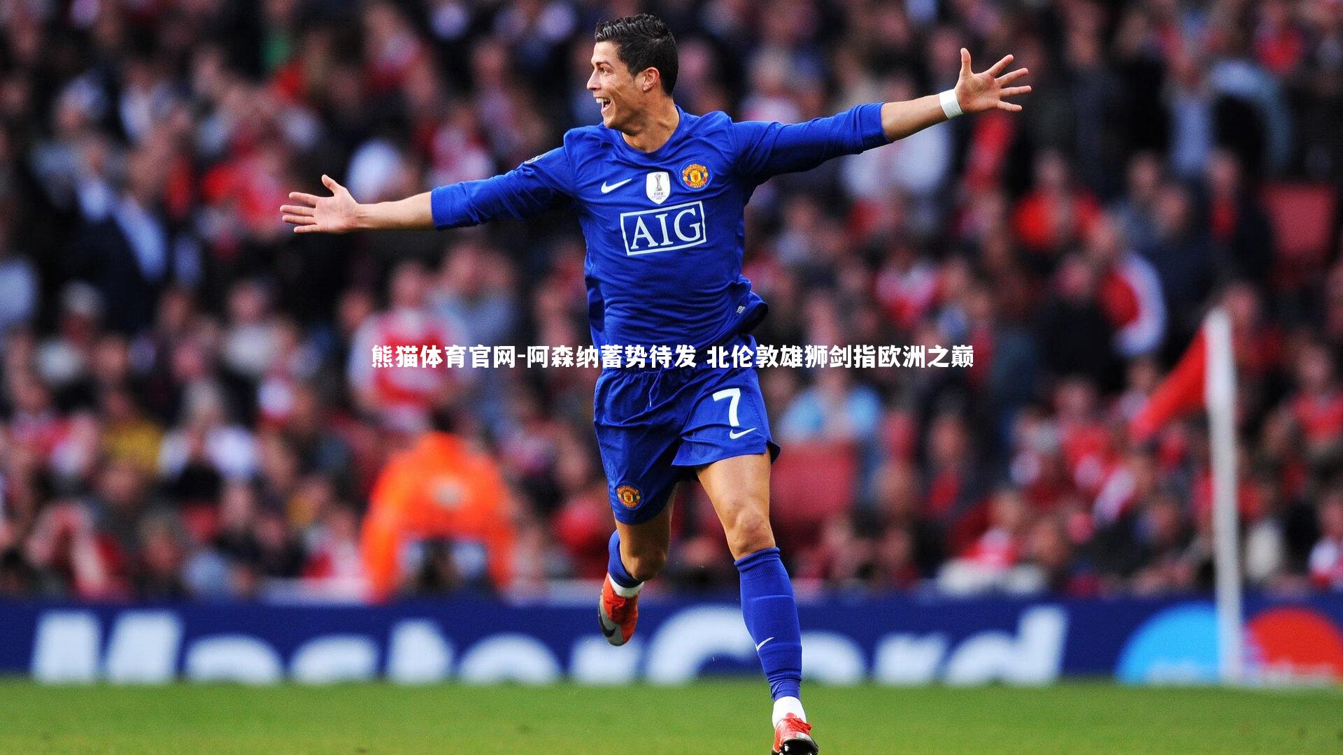 熊猫体育官网-阿森纳蓄势待发 北伦敦雄狮剑指欧洲之巅