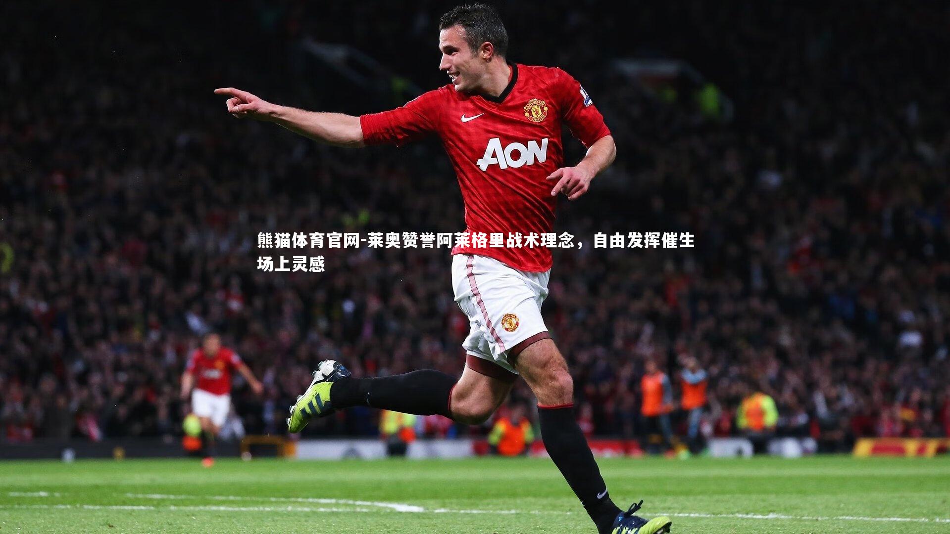 熊猫体育官网-莱奥赞誉阿莱格里战术理念，自由发挥催生场上灵感
