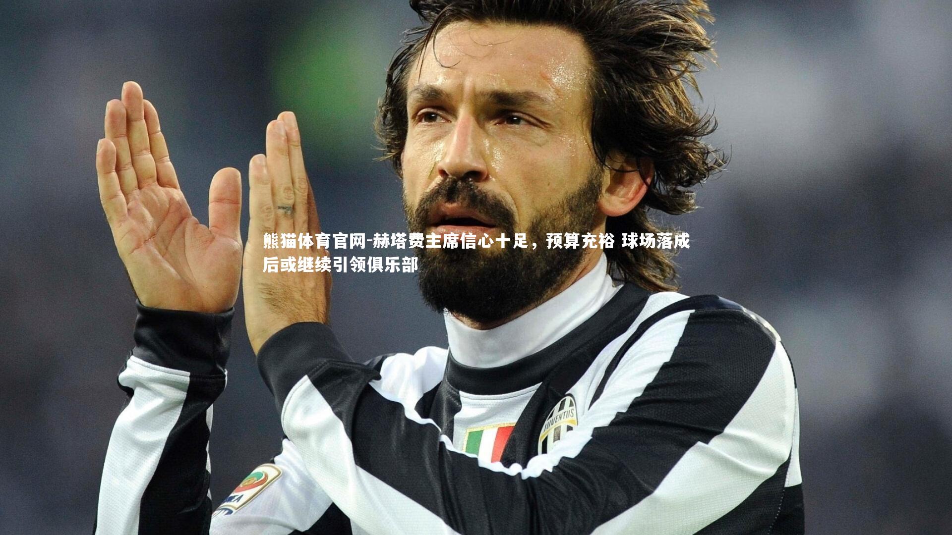 赫塔费主席信心十足，预算充裕 球场落成后或继续引领俱乐部