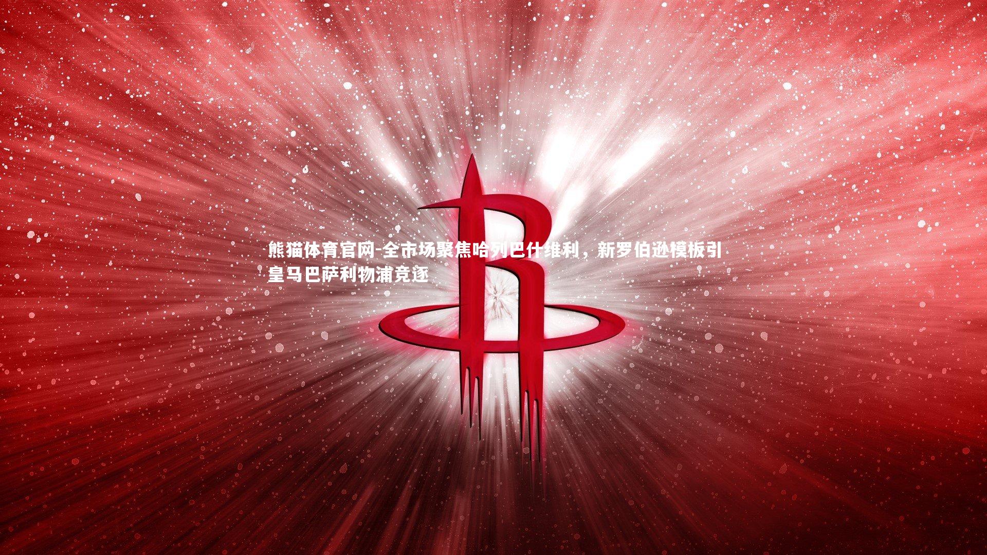 全市场聚焦哈列巴什维利，新罗伯逊模板引皇马巴萨利物浦竞逐