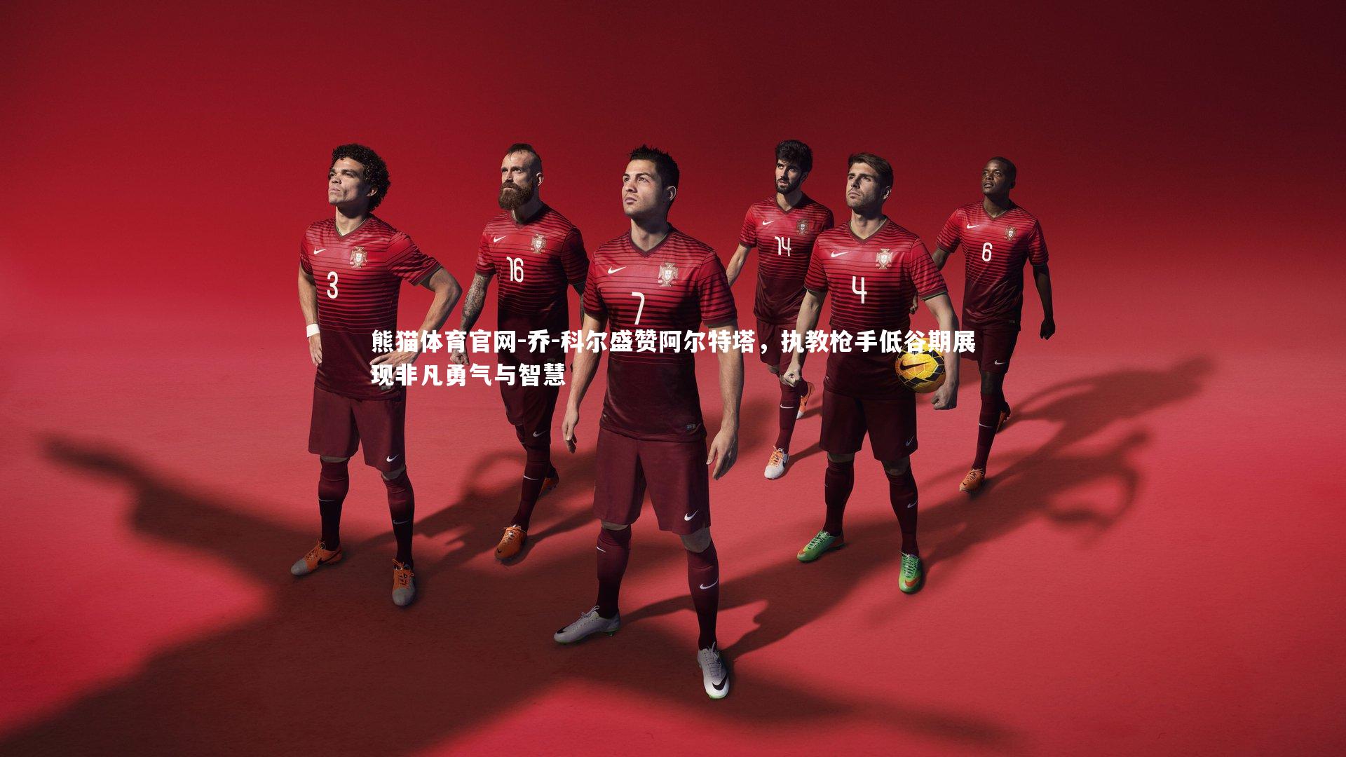 乔-科尔盛赞阿尔特塔，执教枪手低谷期展现非凡勇气与智慧