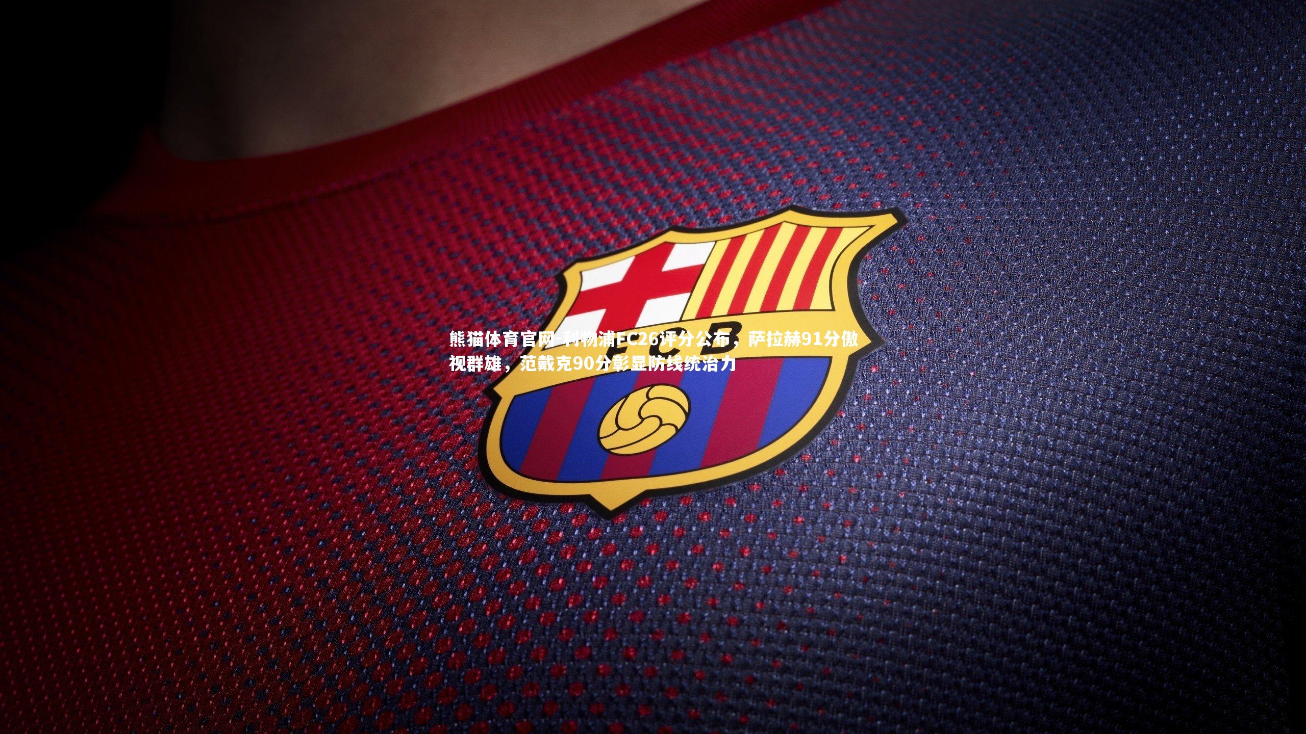 利物浦FC26评分公布，萨拉赫91分傲视群雄，范戴克90分彰显防线统治力