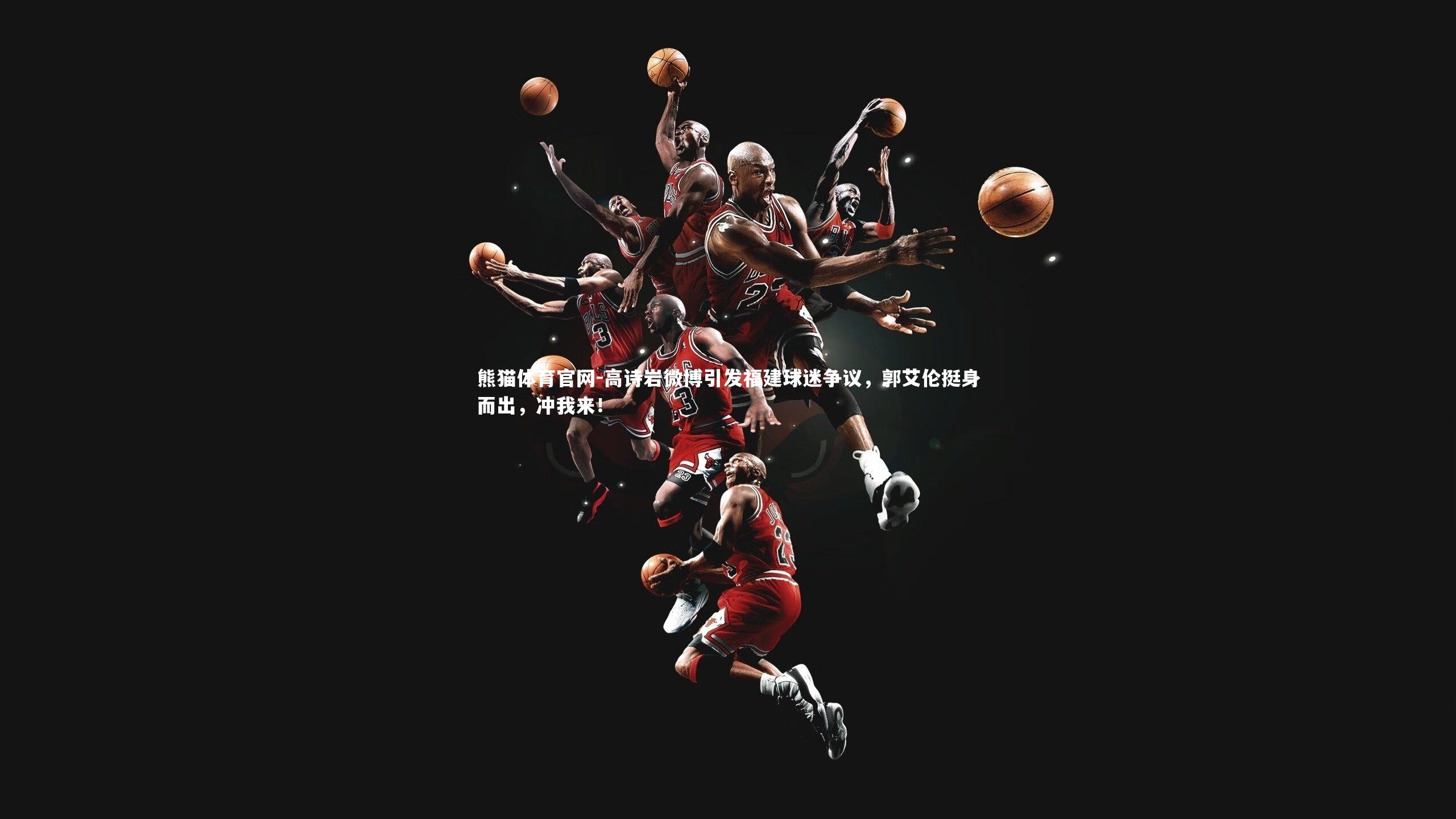 高诗岩微博引发福建球迷争议，郭艾伦挺身而出，冲我来！