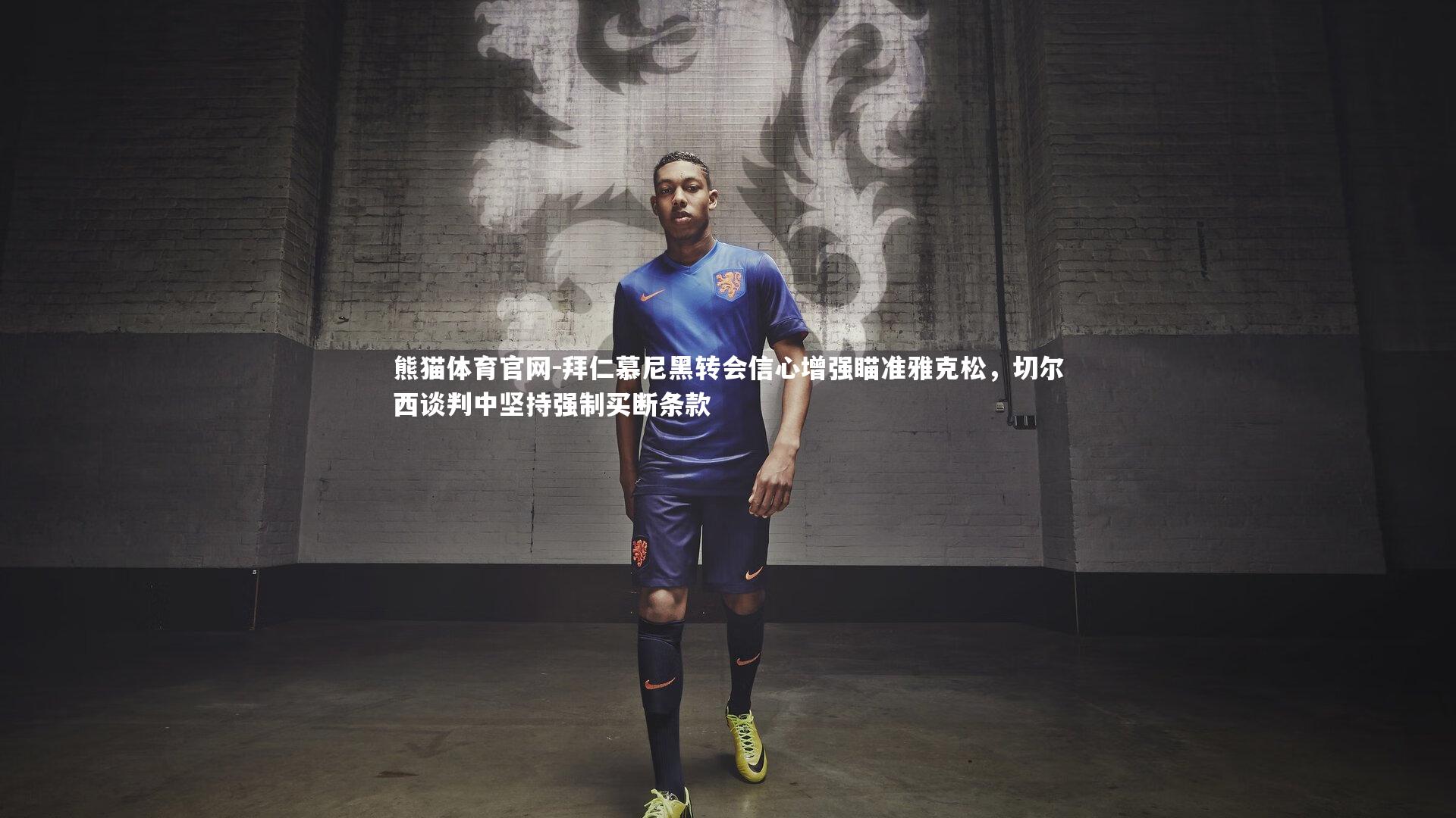 拜仁慕尼黑转会信心增强瞄准雅克松，切尔西谈判中坚持强制买断条款