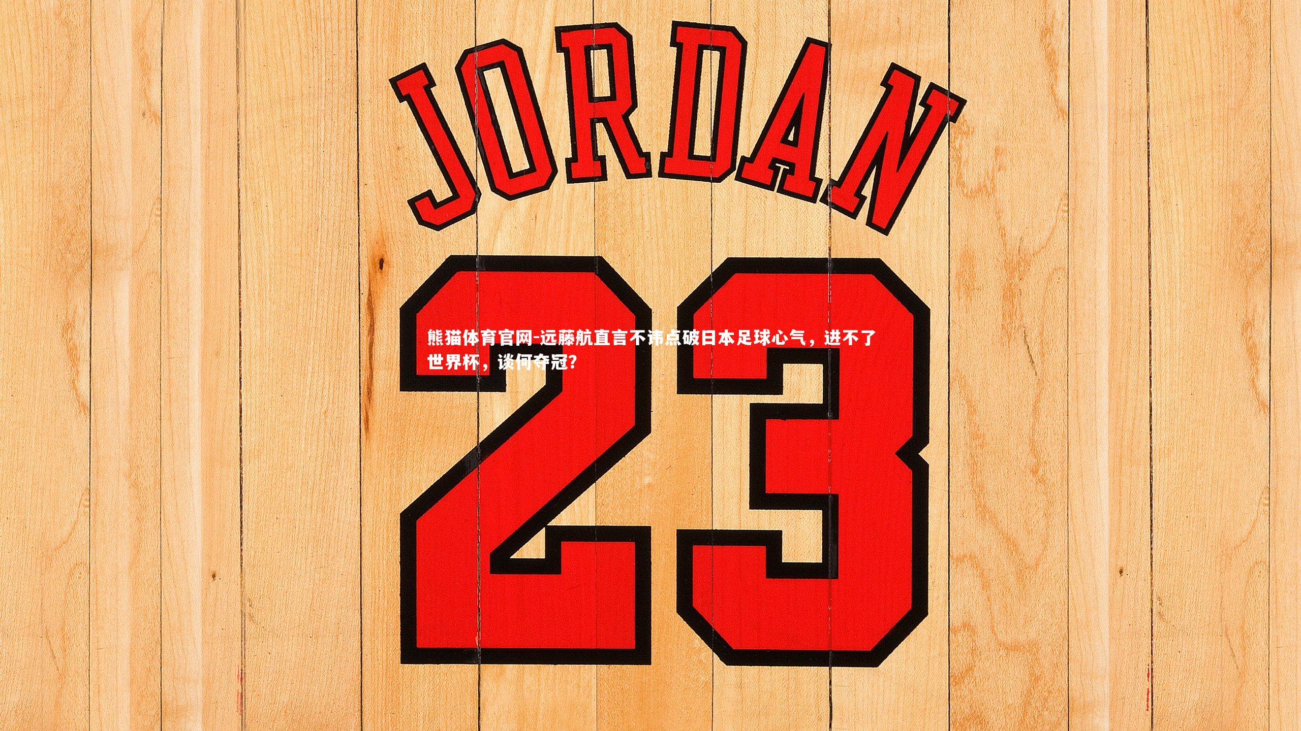 熊猫体育官网-远藤航直言不讳点破日本足球心气，进不了世界杯，谈何夺冠？