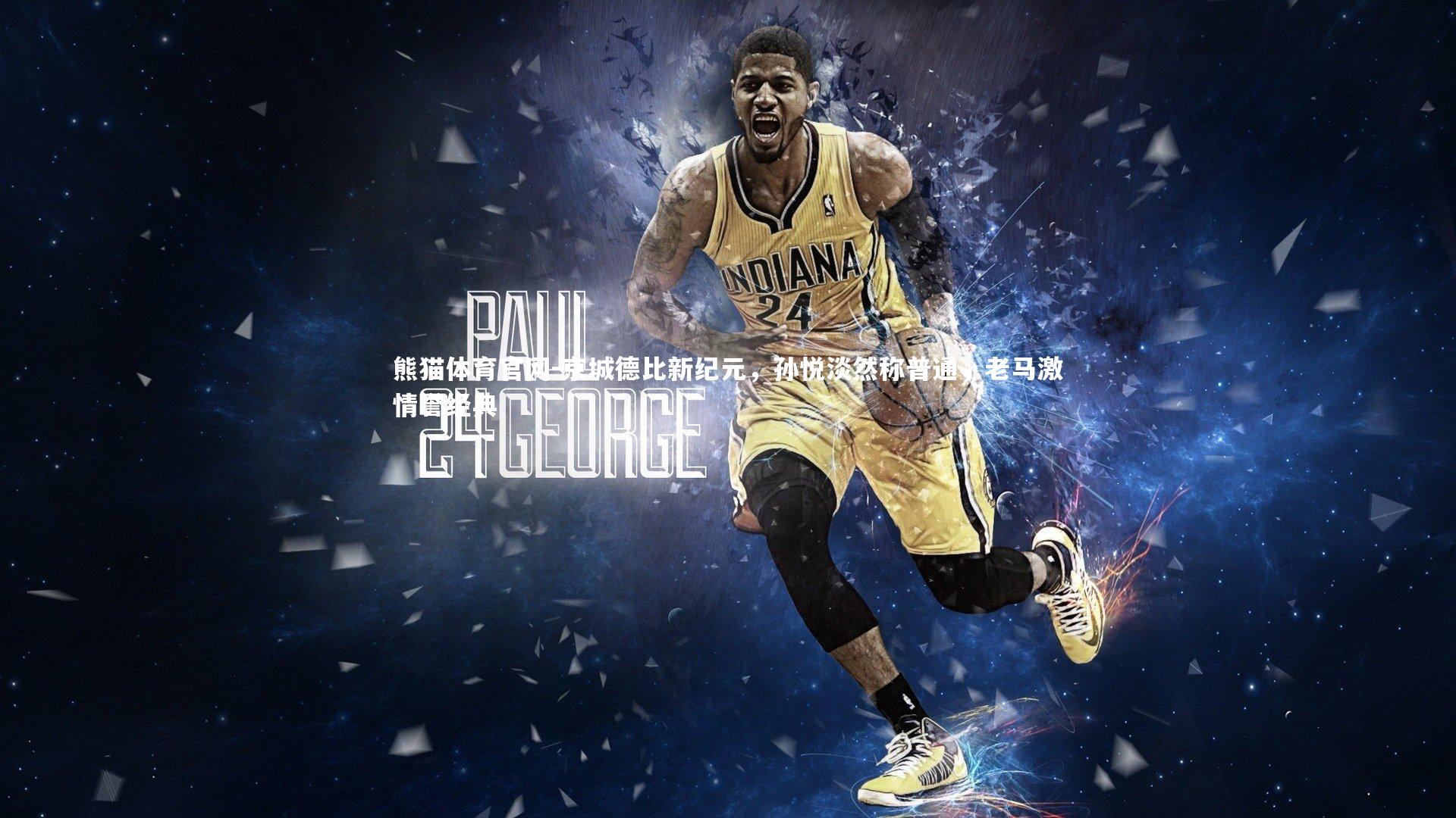 熊猫体育官网-京城德比新纪元，孙悦淡然称普通，老马激情誉经典