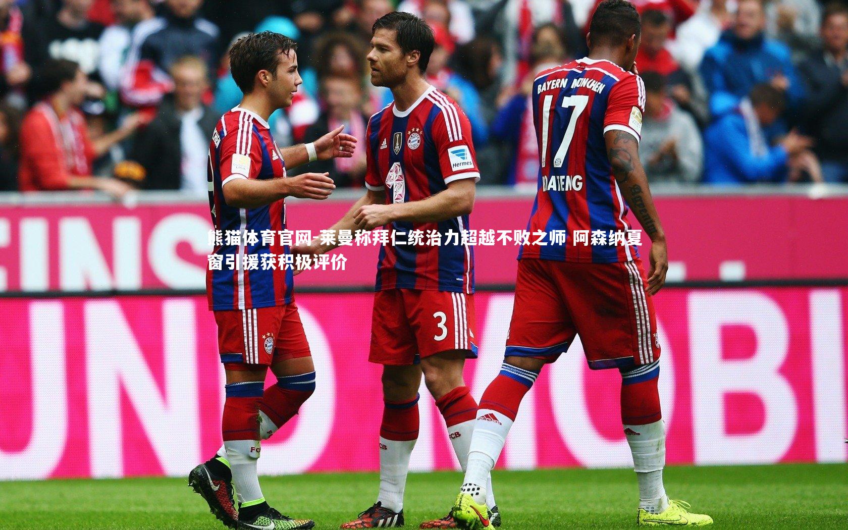 熊猫体育官网-莱曼称拜仁统治力超越不败之师 阿森纳夏窗引援获积极评价