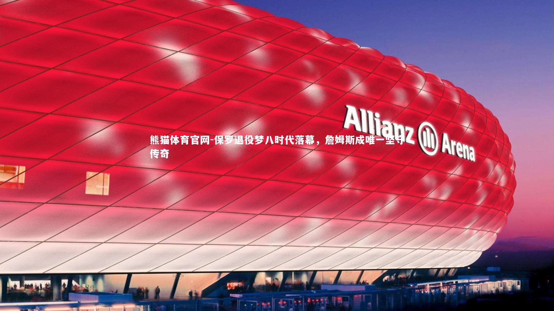 保罗退役梦八时代落幕，詹姆斯成唯一坚守传奇